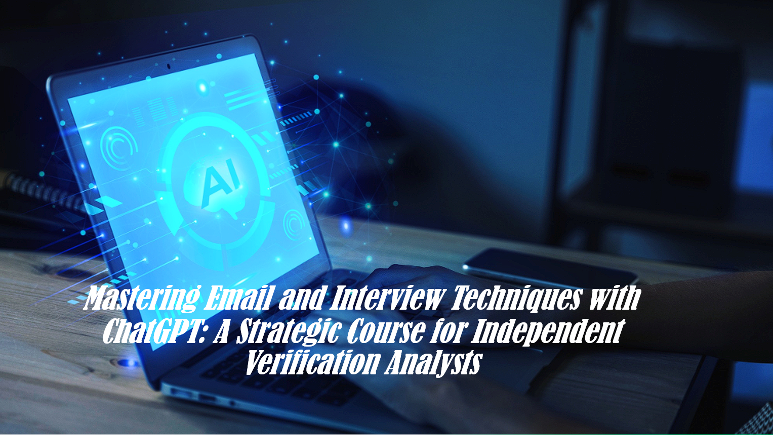 Mastering Email and Interview Techniques with ChatGPT: A Strategic Course for Independent Verification Analysts
